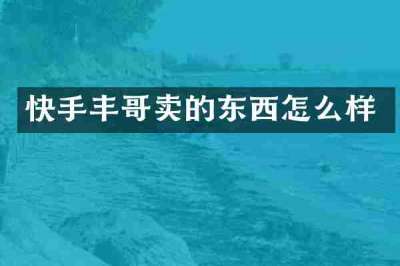 快手丰哥卖的东西怎么样