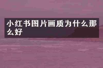 小红书图片画质为什么那么好