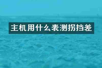 主机用什么表测拐挡差