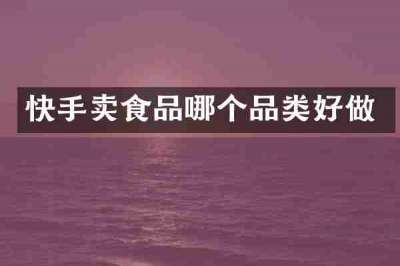 快手卖食品哪个品类好做