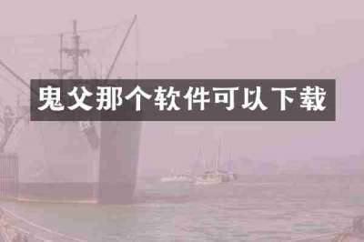 鬼父那个软件可以下载