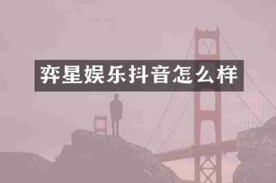 弈星娱乐抖音怎么样