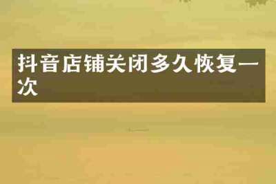 抖音店铺关闭多久恢复一次