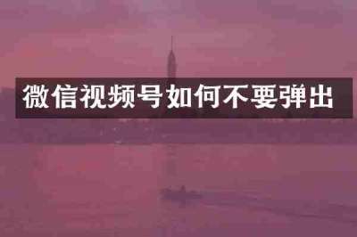 微信视频号如何不要弹出