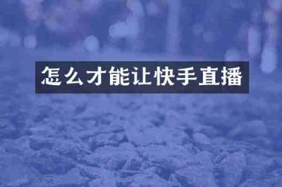 怎么才能让快手直播