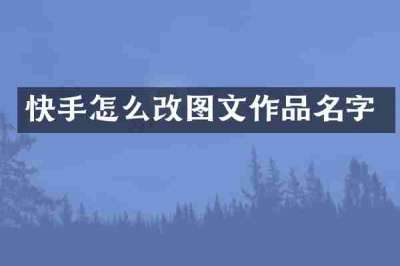 快手怎么改图文作品名字