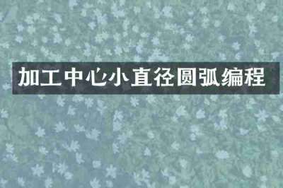 加工中心小直径圆弧编程