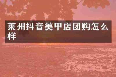 莱州抖音美甲店团购怎么样