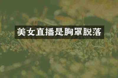 美女直播是胸罩脱落