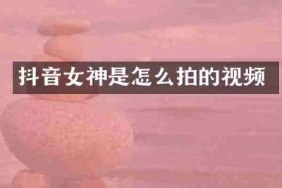 抖音女神是怎么拍的视频