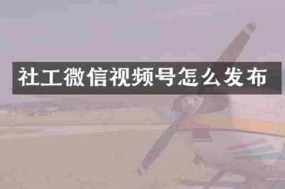 社工微信视频号怎么发布