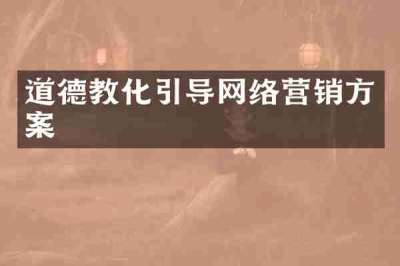 道德教化引导网络营销方案