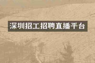 深圳招工招聘直播平台
