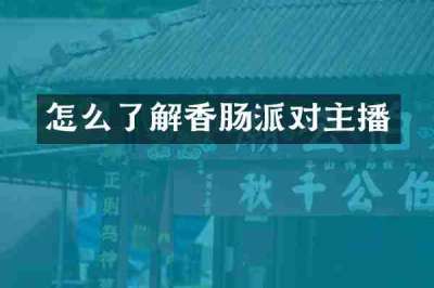 怎么了解香肠派对主播