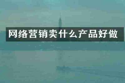 网络营销卖什么产品好做