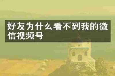 好友为什么看不到我的微信视频号