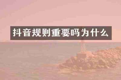 抖音规则重要吗为什么