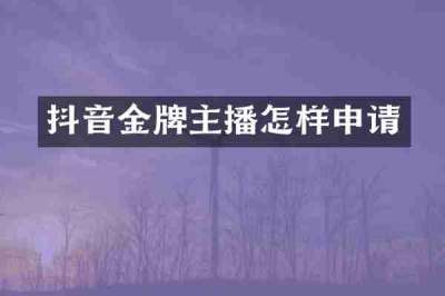 抖音金牌主播怎样申请