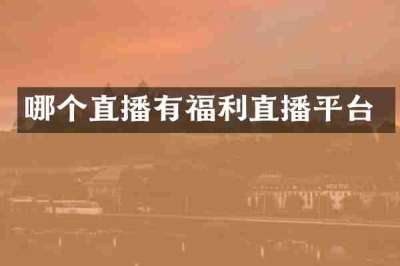 哪个直播有福利直播平台