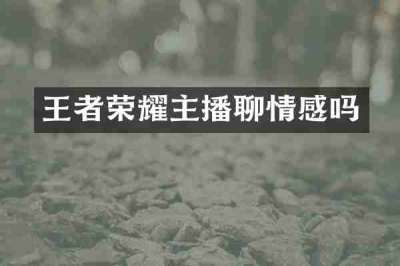 王者荣耀主播聊情感吗