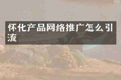 怀化产品网络推广怎么引流