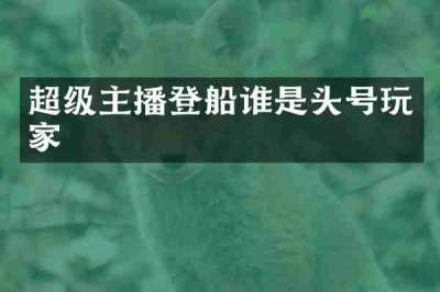 超级主播登船谁是头号玩家