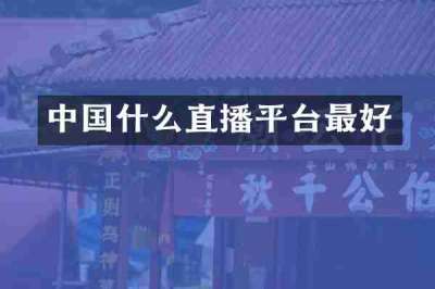 中国什么直播平台最好