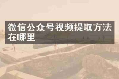 微信公众号视频提取方法在哪里