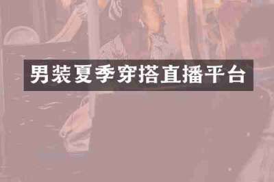 男装夏季穿搭直播平台