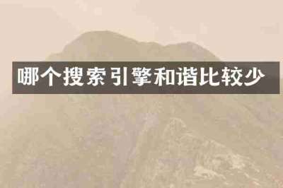 哪个搜索引擎和谐比较少