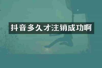 抖音多久才注销成功啊