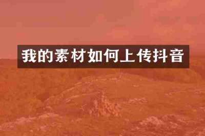 我的素材如何上传抖音