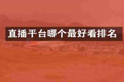 直播平台哪个最好看排名