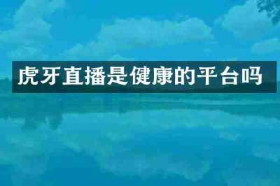 虎牙直播是健康的平台吗