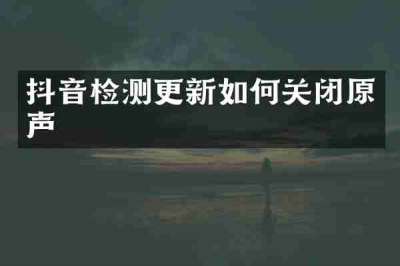 抖音检测更新如何关闭原声