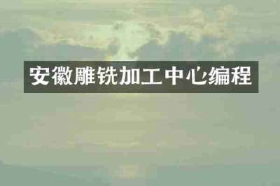 安徽雕铣加工中心编程