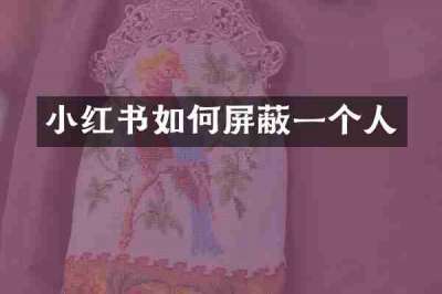 小红书如何屏蔽一个人