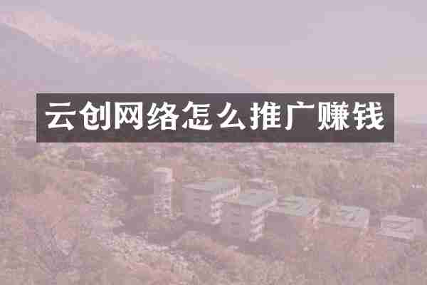 云创网络怎么推广赚钱