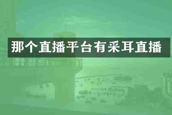 那个直播平台有采耳直播