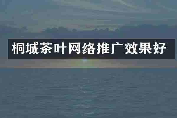 桐城茶叶网络推广效果好