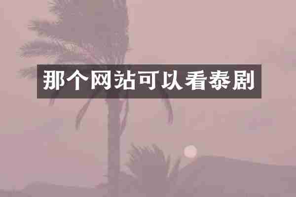 那个网站可以看泰剧