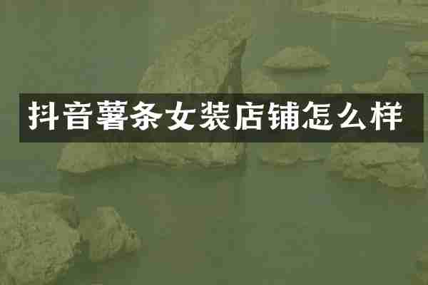 抖音薯条女装店铺怎么样
