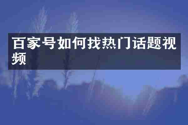百家号如何找热门话题视频