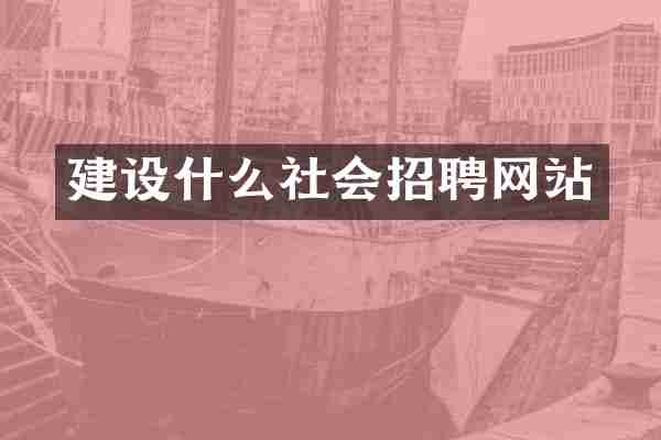 建设什么社会招聘网站