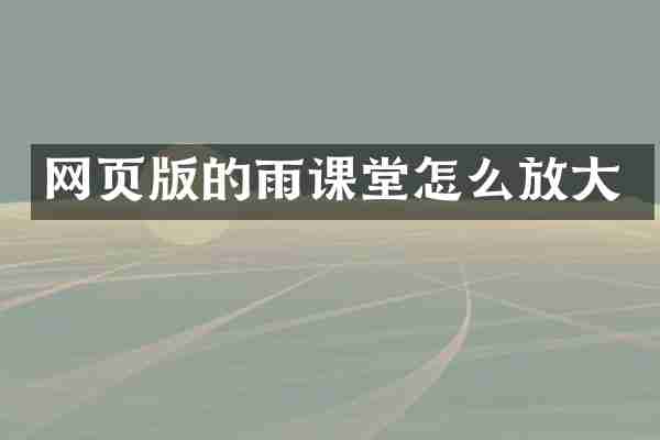 网页版的雨课堂怎么放大