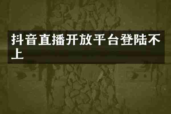 抖音直播开放平台登陆不上