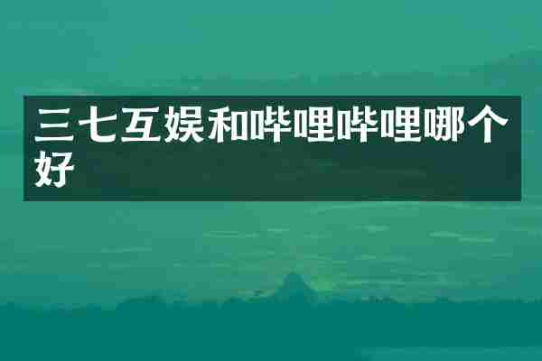 三七互娱和哔哩哔哩哪个好