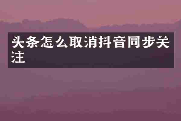 头条怎么取消抖音同步关注