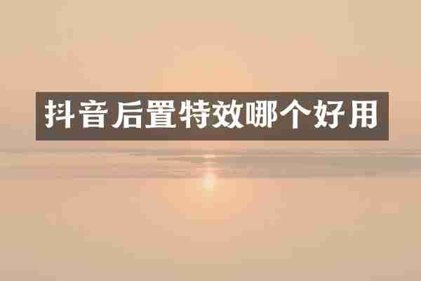 抖音后置特效哪个好用
