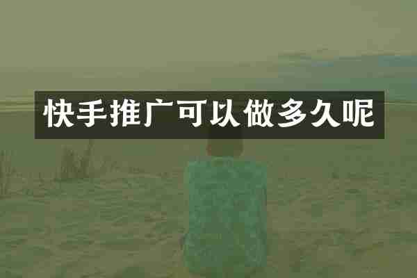 快手推广可以做多久呢